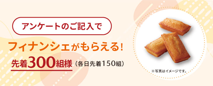 アンケートのご記入でフィナンシェもらえる!