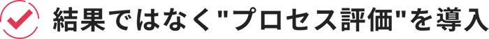 結果ではなくプロセス評価を導入